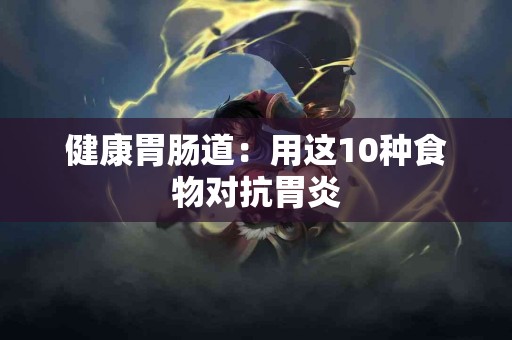 健康胃肠道：用这10种食物对抗胃炎