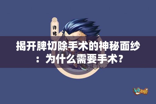 揭开脾切除手术的神秘面纱：为什么需要手术？