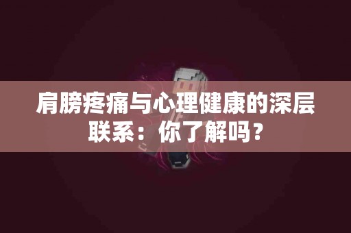肩膀疼痛与心理健康的深层联系：你了解吗？