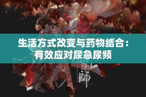 生活方式改变与药物结合：有效应对尿急尿频