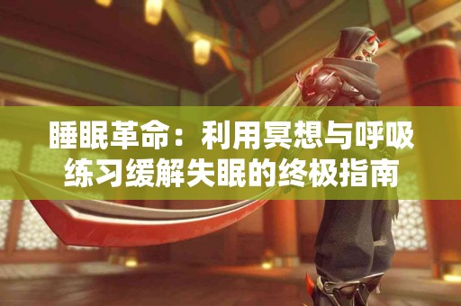 睡眠革命：利用冥想与呼吸练习缓解失眠的终极指南