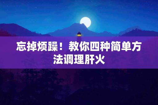忘掉烦躁！教你四种简单方法调理肝火