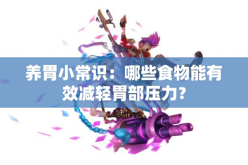 养胃小常识：哪些食物能有效减轻胃部压力？