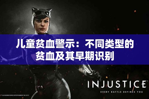 儿童贫血警示：不同类型的贫血及其早期识别