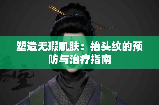 塑造无瑕肌肤：抬头纹的预防与治疗指南