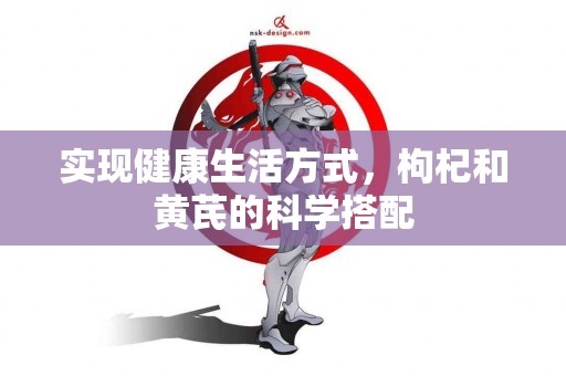 实现健康生活方式，枸杞和黄芪的科学搭配