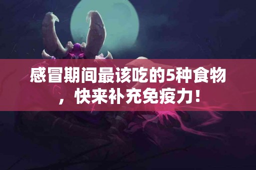 感冒期间最该吃的5种食物，快来补充免疫力！