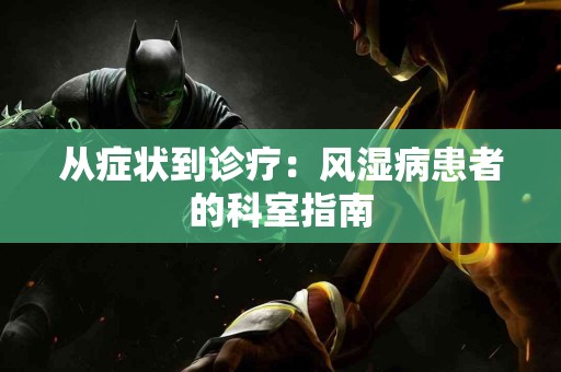 从症状到诊疗：风湿病患者的科室指南