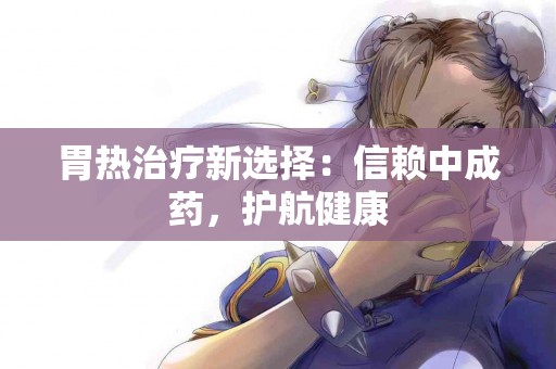 胃热治疗新选择：信赖中成药，护航健康
