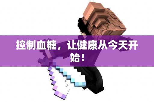 控制血糖，让健康从今天开始！