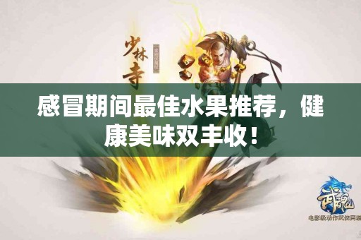 感冒期间最佳水果推荐，健康美味双丰收！