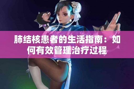 肺结核患者的生活指南：如何有效管理治疗过程
