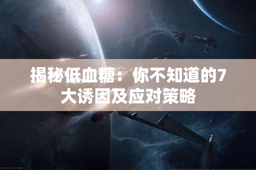 揭秘低血糖：你不知道的7大诱因及应对策略