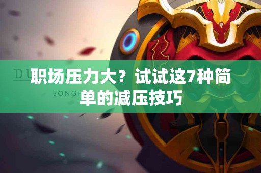 职场压力大？试试这7种简单的减压技巧