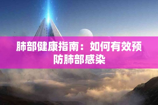 肺部健康指南：如何有效预防肺部感染