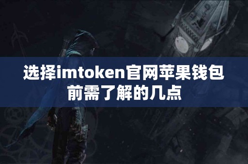 选择imtoken官网苹果钱包前需了解的几点