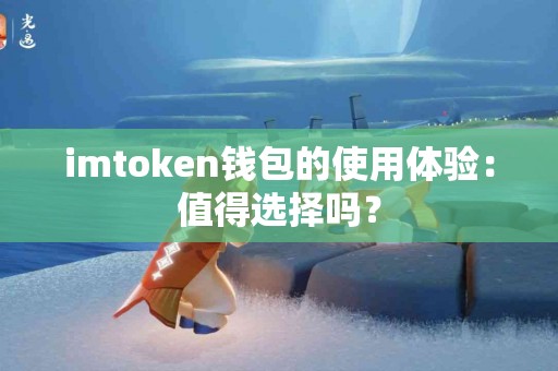 imtoken钱包的使用体验：值得选择吗？