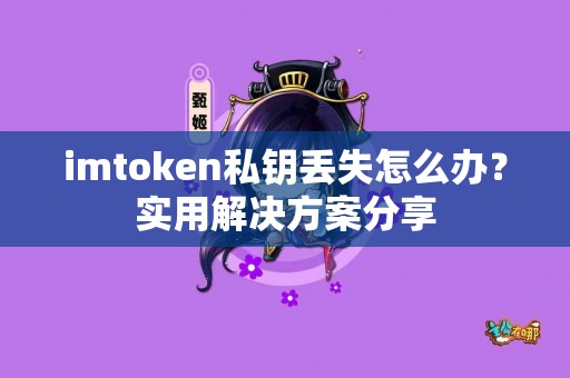 imtoken私钥丢失怎么办？实用解决方案分享