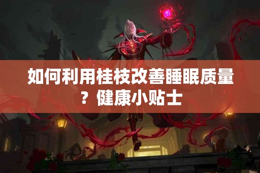 如何利用桂枝改善睡眠质量？健康小贴士