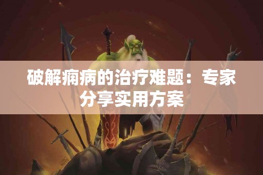 破解痫病的治疗难题：专家分享实用方案