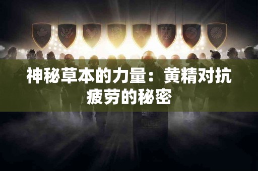 神秘草本的力量：黄精对抗疲劳的秘密