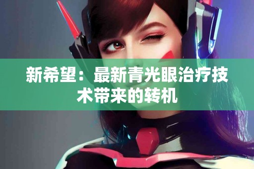 新希望：最新青光眼治疗技术带来的转机