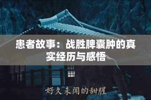 患者故事：战胜脾囊肿的真实经历与感悟