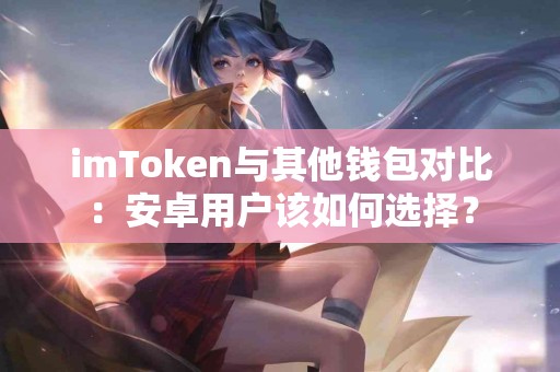 imToken与其他钱包对比：安卓用户该如何选择？
