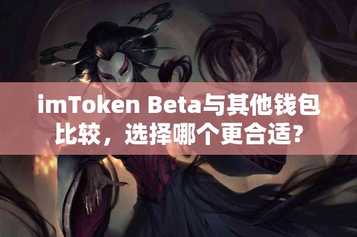 imToken Beta与其他钱包比较，选择哪个更合适？