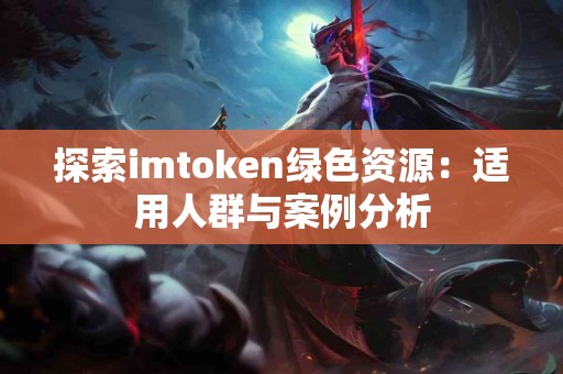 探索imtoken绿色资源：适用人群与案例分析
