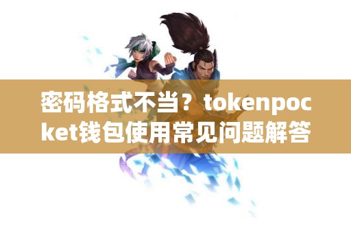 密码格式不当？tokenpocket钱包使用常见问题解答