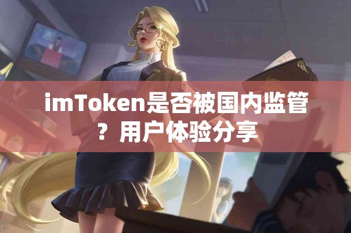 imToken是否被国内监管？用户体验分享