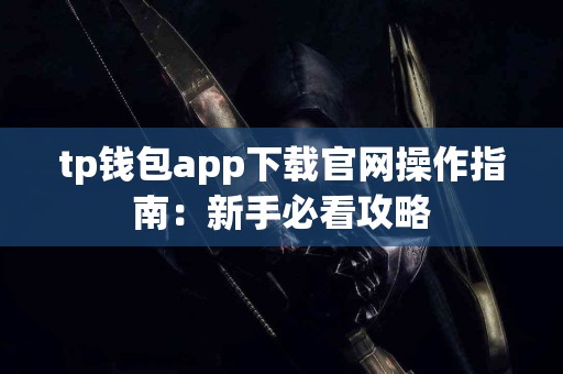 tp钱包app下载官网操作指南：新手必看攻略