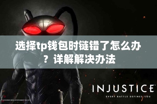 选择tp钱包时链错了怎么办？详解解决办法