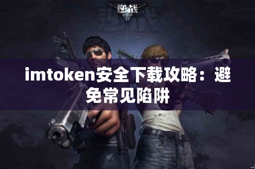 imtoken安全下载攻略：避免常见陷阱