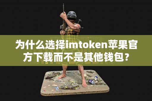 为什么选择imtoken苹果官方下载而不是其他钱包？