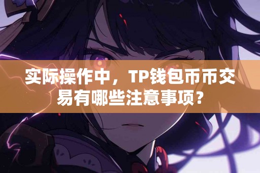 实际操作中，TP钱包币币交易有哪些注意事项？