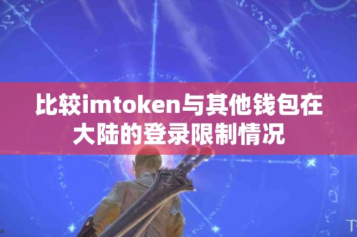 比较imtoken与其他钱包在大陆的登录限制情况