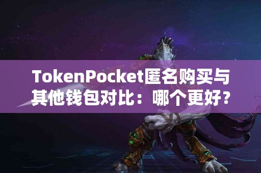 TokenPocket匿名购买与其他钱包对比：哪个更好？