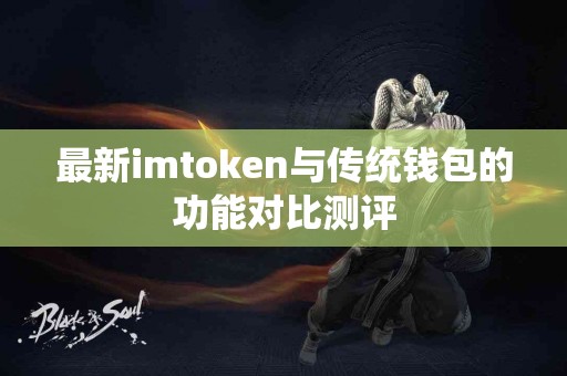 最新imtoken与传统钱包的功能对比测评