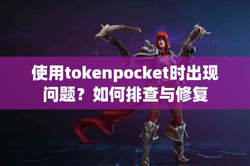 使用tokenpocket时出现问题？如何排查与修复