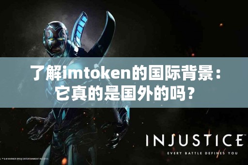 了解imtoken的国际背景：它真的是国外的吗？