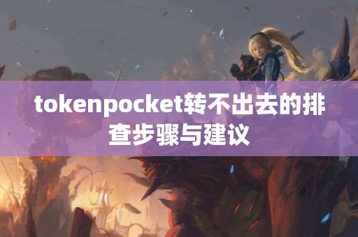 tokenpocket转不出去的排查步骤与建议