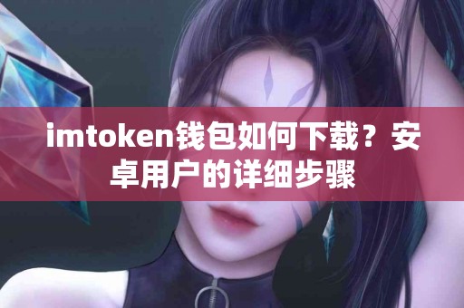 imtoken钱包如何下载？安卓用户的详细步骤