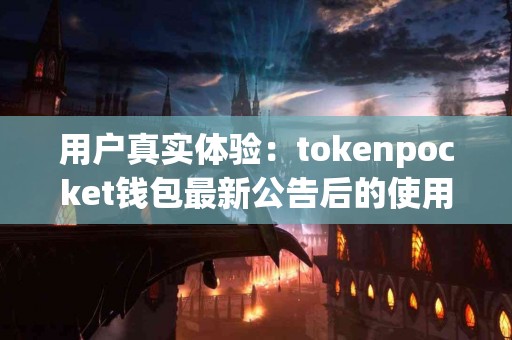用户真实体验：tokenpocket钱包最新公告后的使用反馈