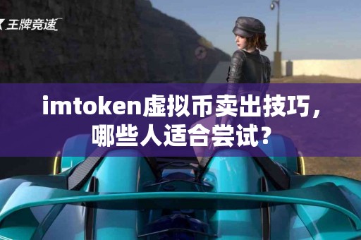 imtoken虚拟币卖出技巧，哪些人适合尝试？