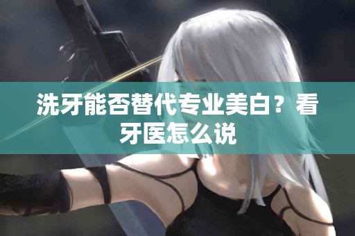 洗牙能否替代专业美白？看牙医怎么说