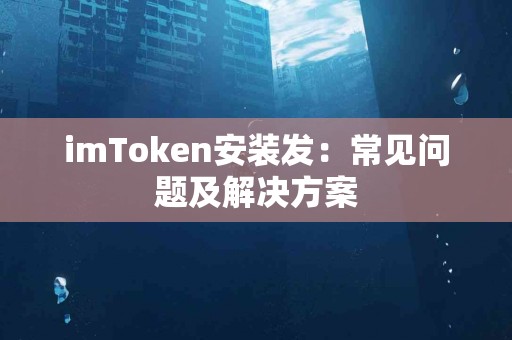 imToken安装发：常见问题及解决方案