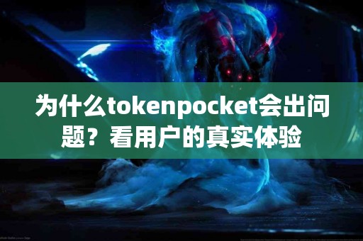 为什么tokenpocket会出问题？看用户的真实体验