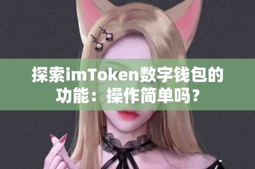 探索imToken数字钱包的功能：操作简单吗？